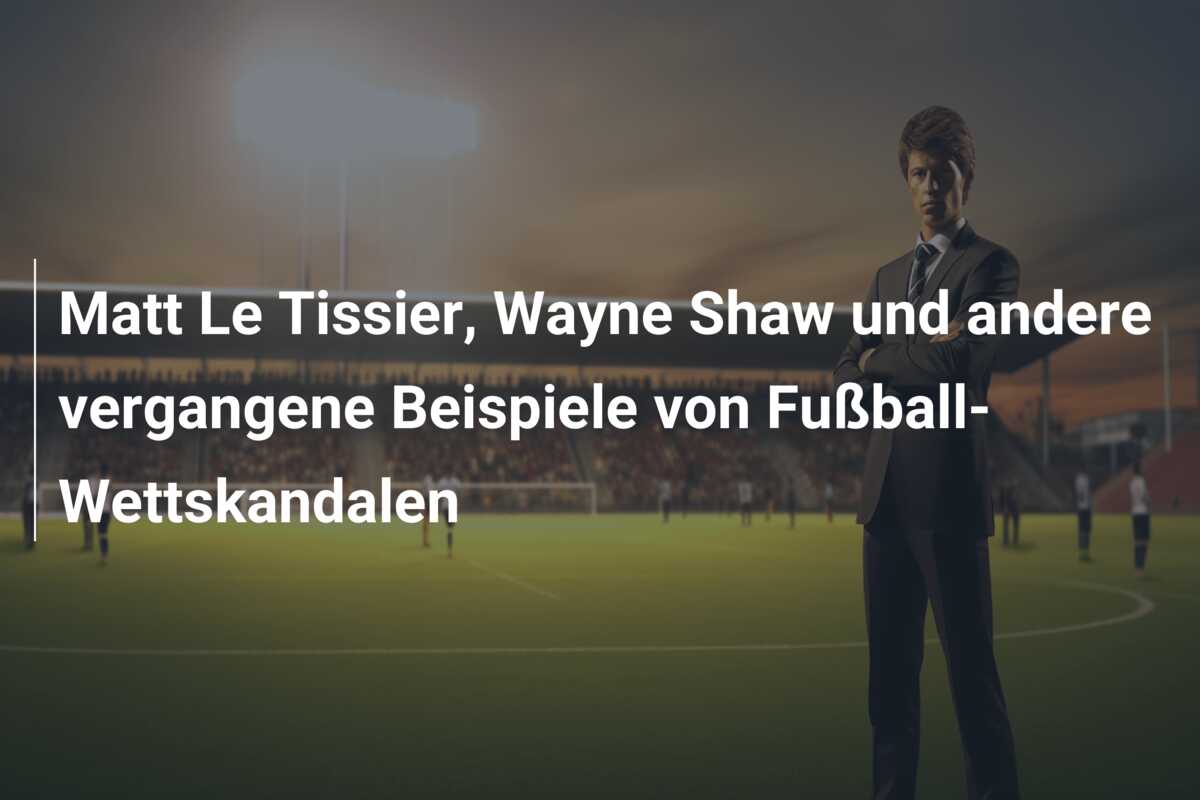 Matt Le Tissier, Wayne Shaw und andere vergangene Beispiele von Fußball-Wettskandalen