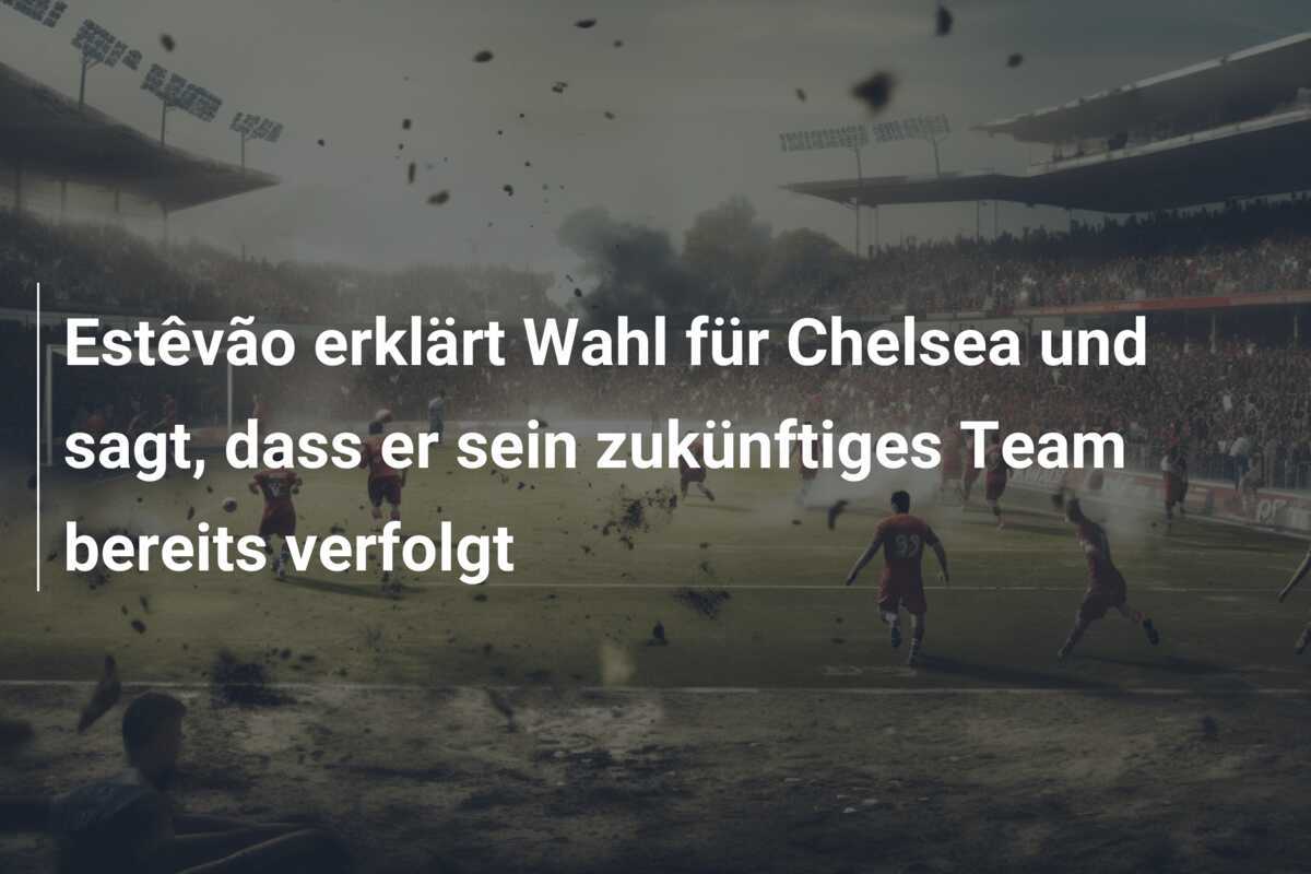 Estêvão erklärt Wahl für Chelsea und sagt, dass er sein zukünftiges Team bereits verfolgt