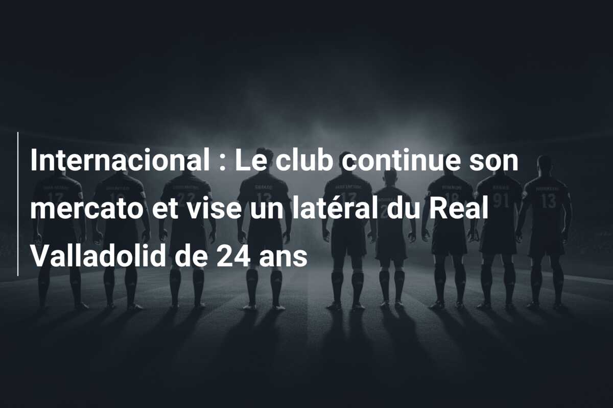 Internacional : Le club continue son mercato et vise un latéral du Real Valladolid de 24 ans