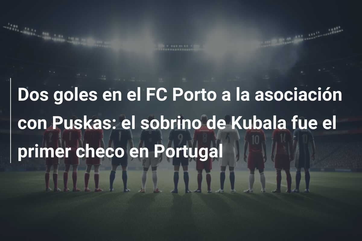 Dos goles en el FC Porto a la asociación con Puskas: el sobrino de Kubala fue el primer checo en Portugal