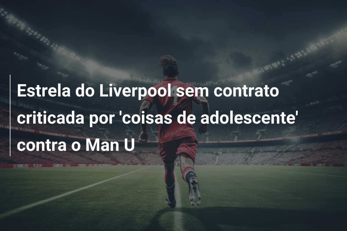 Estrela do Liverpool sem contrato criticada por 'coisas de adolescente' contra o Man U