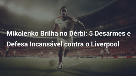 Mikolenko Brilha no Dérbi: 5 Desarmes e Defesa Incansável contra o Liverpool