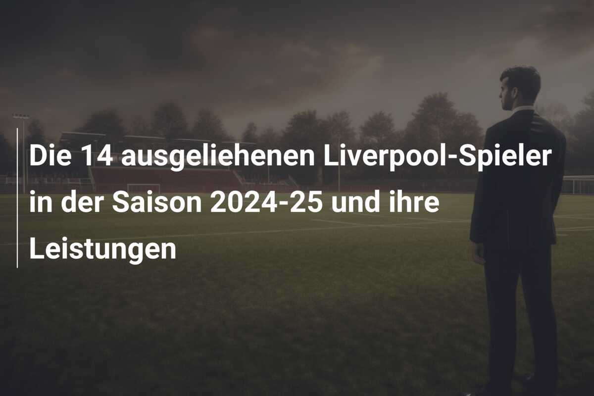 Die 14 ausgeliehenen Liverpool-Spieler in der Saison 2024-25 und ihre Leistungen