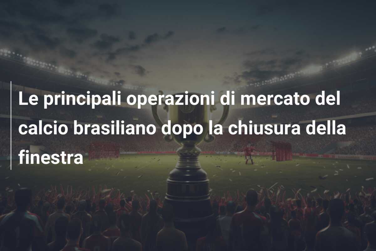 Le principali operazioni di mercato del calcio brasiliano dopo la chiusura della finestra