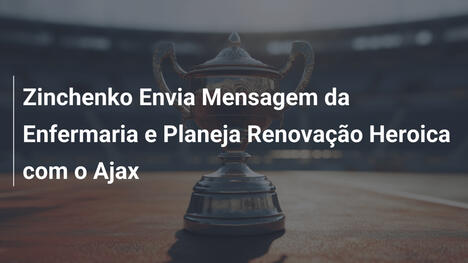 Zinchenko Envia Mensagem da Enfermaria e Planeja Renovação Heroica com o Ajax