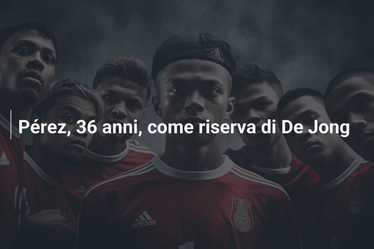 Pérez, 36 anni, come riserva di De Jong