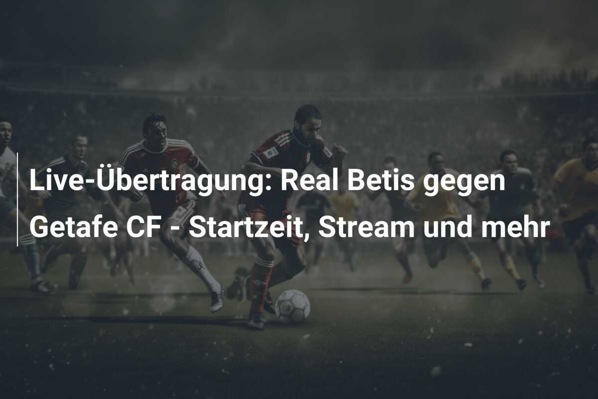 Live-Übertragung: Real Betis gegen Getafe CF - Startzeit, Stream und mehr