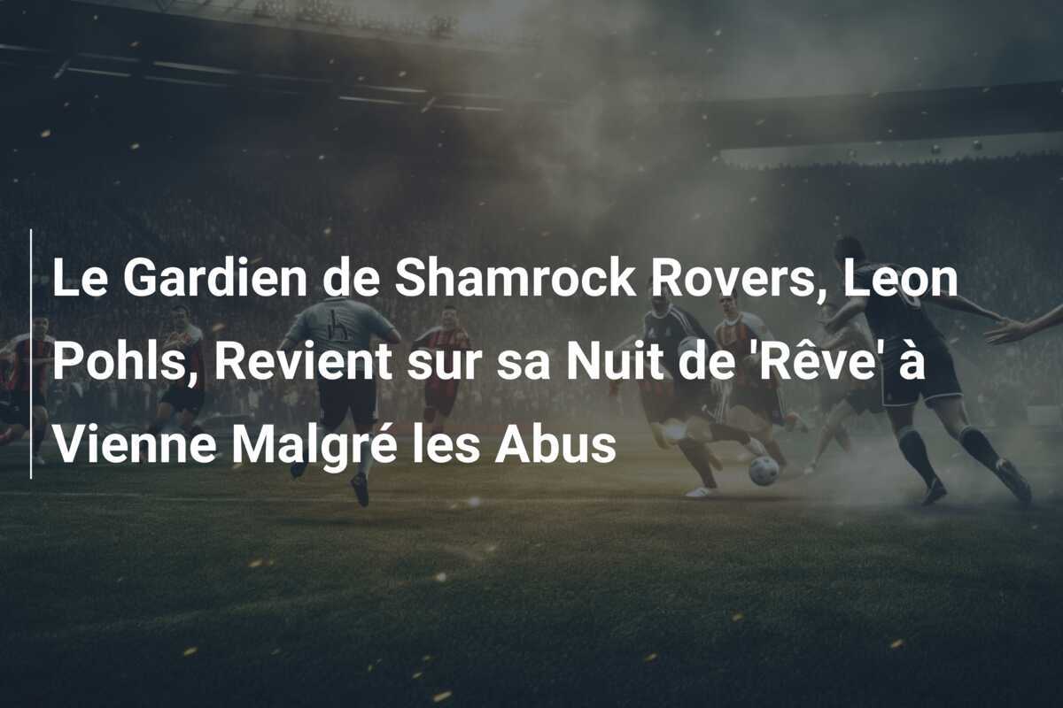 Le Gardien de Shamrock Rovers, Leon Pohls, Revient sur sa Nuit de 'Rêve' à Vienne Malgré les Abus