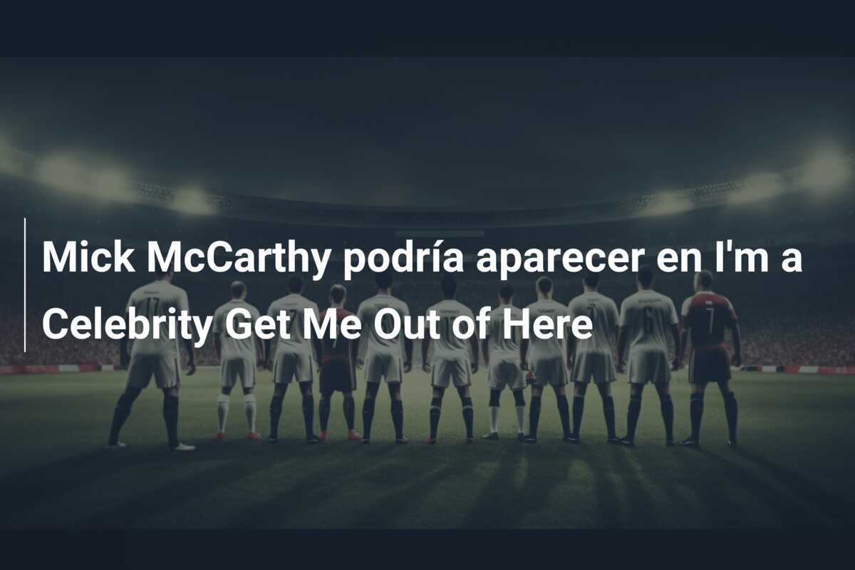 Mick McCarthy podría aparecer en I'm a Celebrity Get Me Out of Here