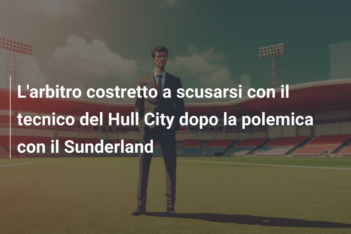 L'arbitro costretto a scusarsi con il tecnico del Hull City dopo la polemica con il Sunderland