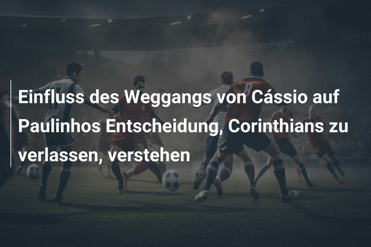 Einfluss des Weggangs von Cássio auf Paulinhos Entscheidung, Corinthians zu verlassen, verstehen