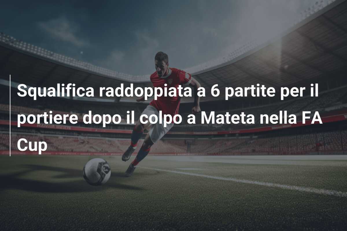 Squalifica raddoppiata a 6 partite per il portiere dopo il colpo a Mateta nella FA Cup
