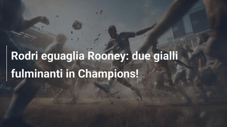 Rodri eguaglia Rooney: due gialli fulminanti in Champions!