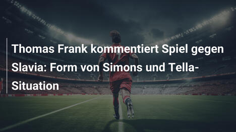 Thomas Frank kommentiert Spiel gegen Slavia: Form von Simons und Tella-Situation