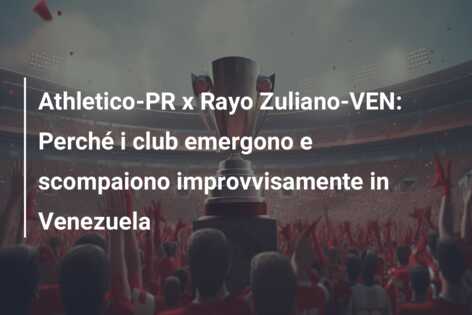 Athletico-PR x Rayo Zuliano-VEN: Perché i club emergono e scompaiono improvvisamente in Venezuela