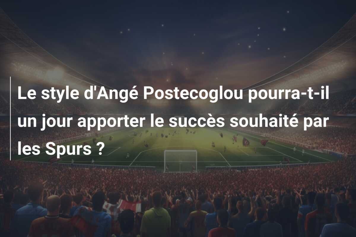 Le style d'Angé Postecoglou pourra-t-il un jour apporter le succès souhaité par les Spurs ?