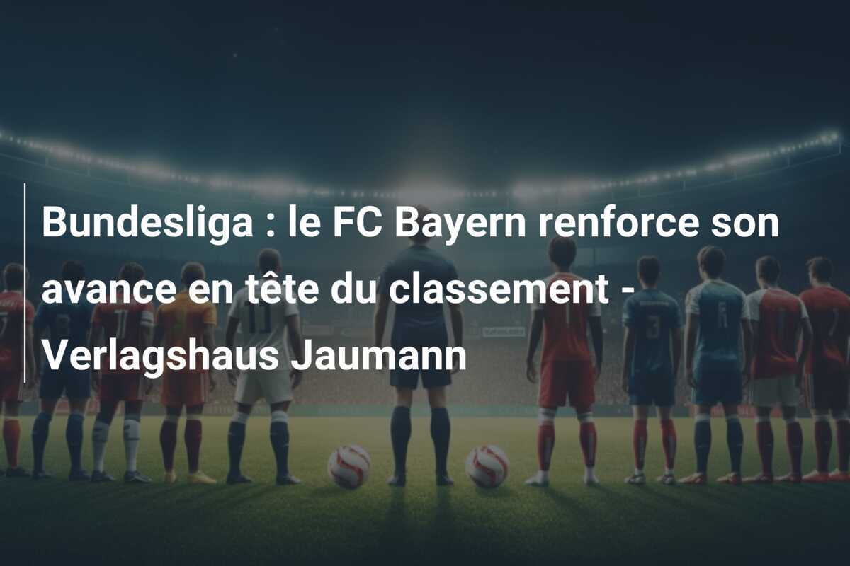 Bundesliga : le FC Bayern renforce son avance en tête du classement - Verlagshaus Jaumann