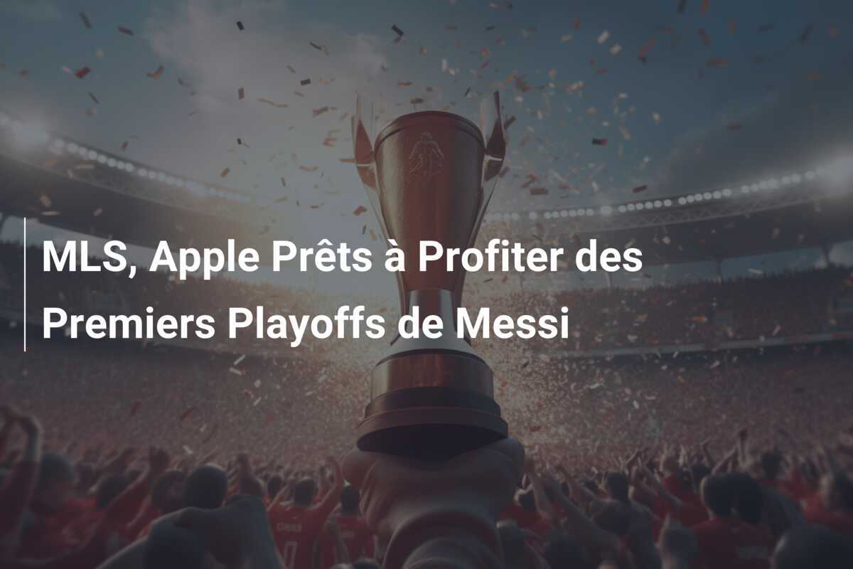 MLS, Apple Prêts à Profiter des Premiers Playoffs de Messi