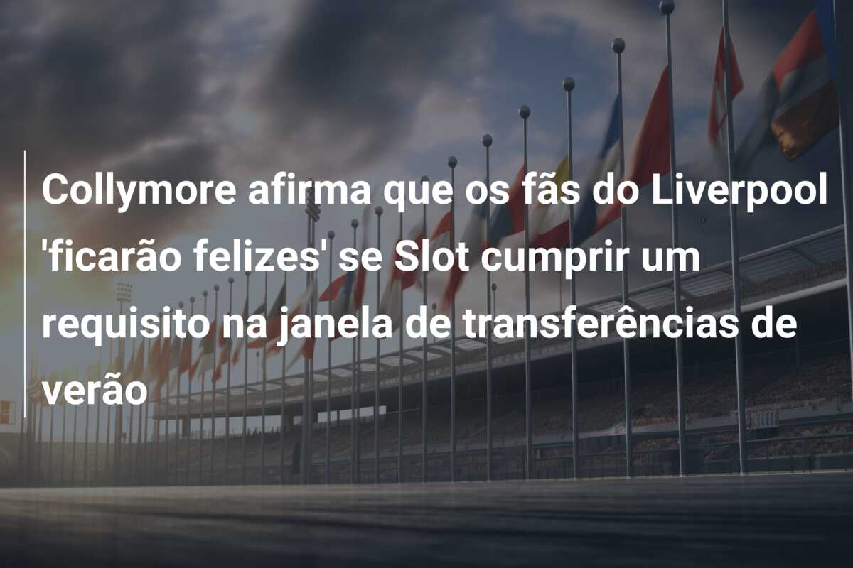 Collymore afirma que os fãs do Liverpool ‘ficarão felizes’ se Slot cumprir um requisito na janela de transferências de verão