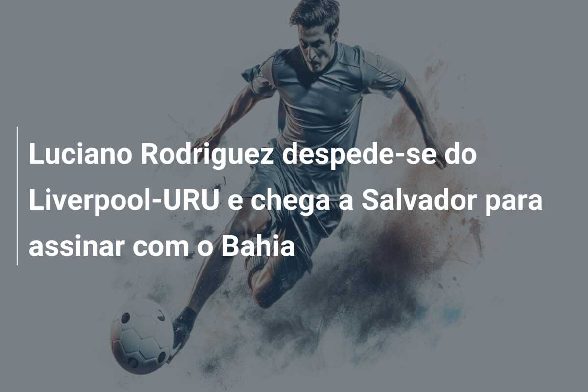 Luciano Rodriguez despede-se do Liverpool-URU e chega a Salvador para assinar com o Bahia