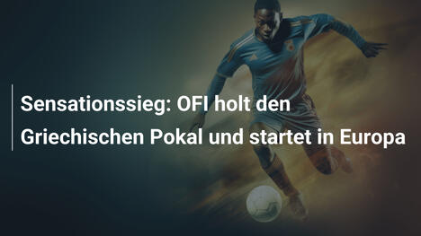 Sensationssieg: OFI holt den Griechischen Pokal und startet in Europa
