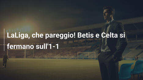 LaLiga, che pareggio! Betis e Celta si fermano sull'1-1