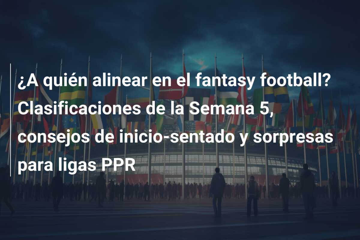 ¿A quién alinear en el fantasy football? Clasificaciones de la Semana 5, consejos de inicio-sentado y sorpresas para ligas PPR
