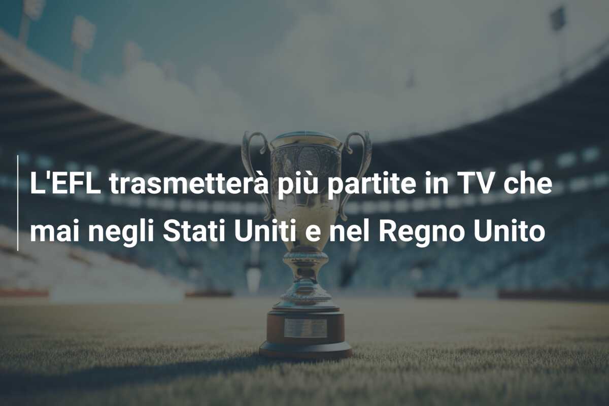 L’EFL trasmetterà più partite in TV che mai negli Stati Uniti e nel Regno Unito