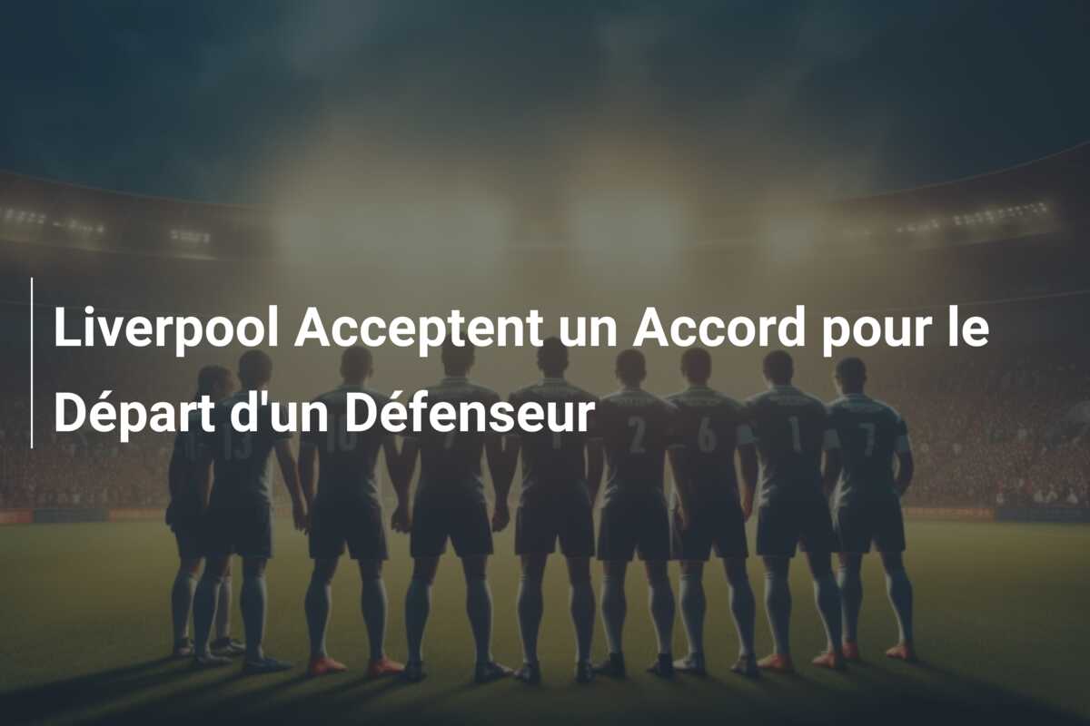 Liverpool Acceptent un Accord pour le Départ d’un Défenseur