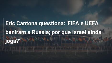 Eric Cantona questiona: 'FIFA e UEFA baniram a Rússia; por que Israel ainda joga?'