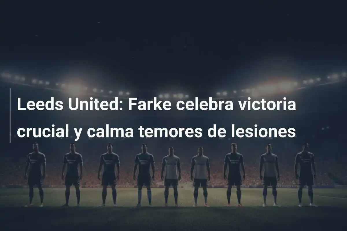 Leeds United: Farke celebra victoria crucial y calma temores de lesiones
