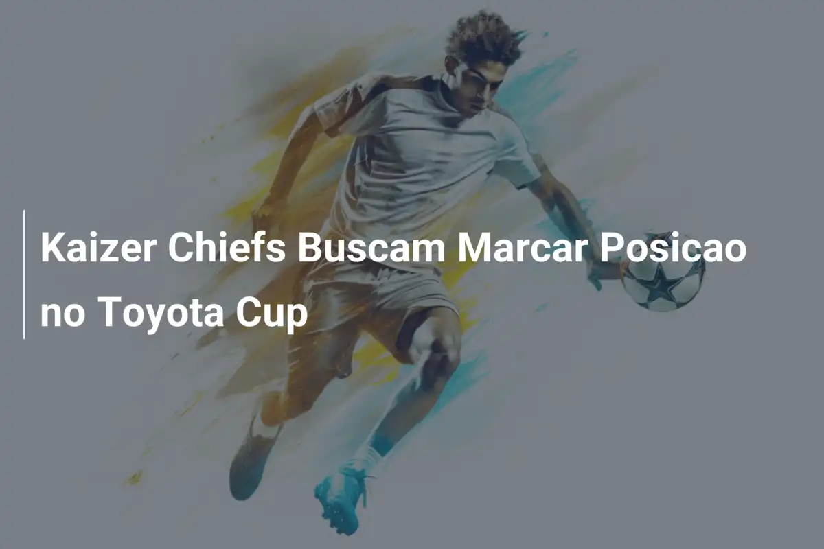 Kaizer Chiefs Buscam Marcar Posicao no Toyota Cup