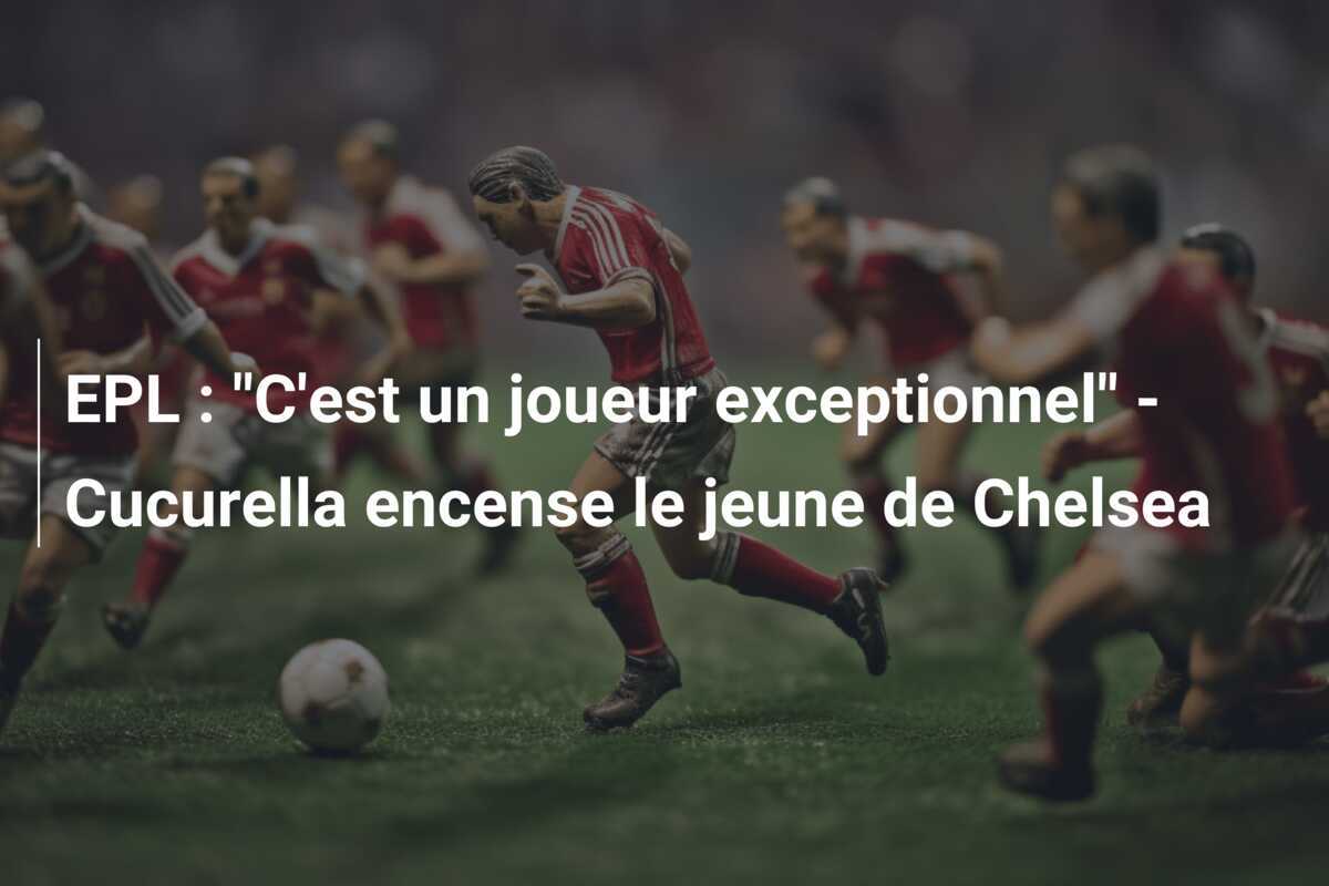 EPL : "C'est un joueur exceptionnel" - Cucurella encense le jeune de Chelsea