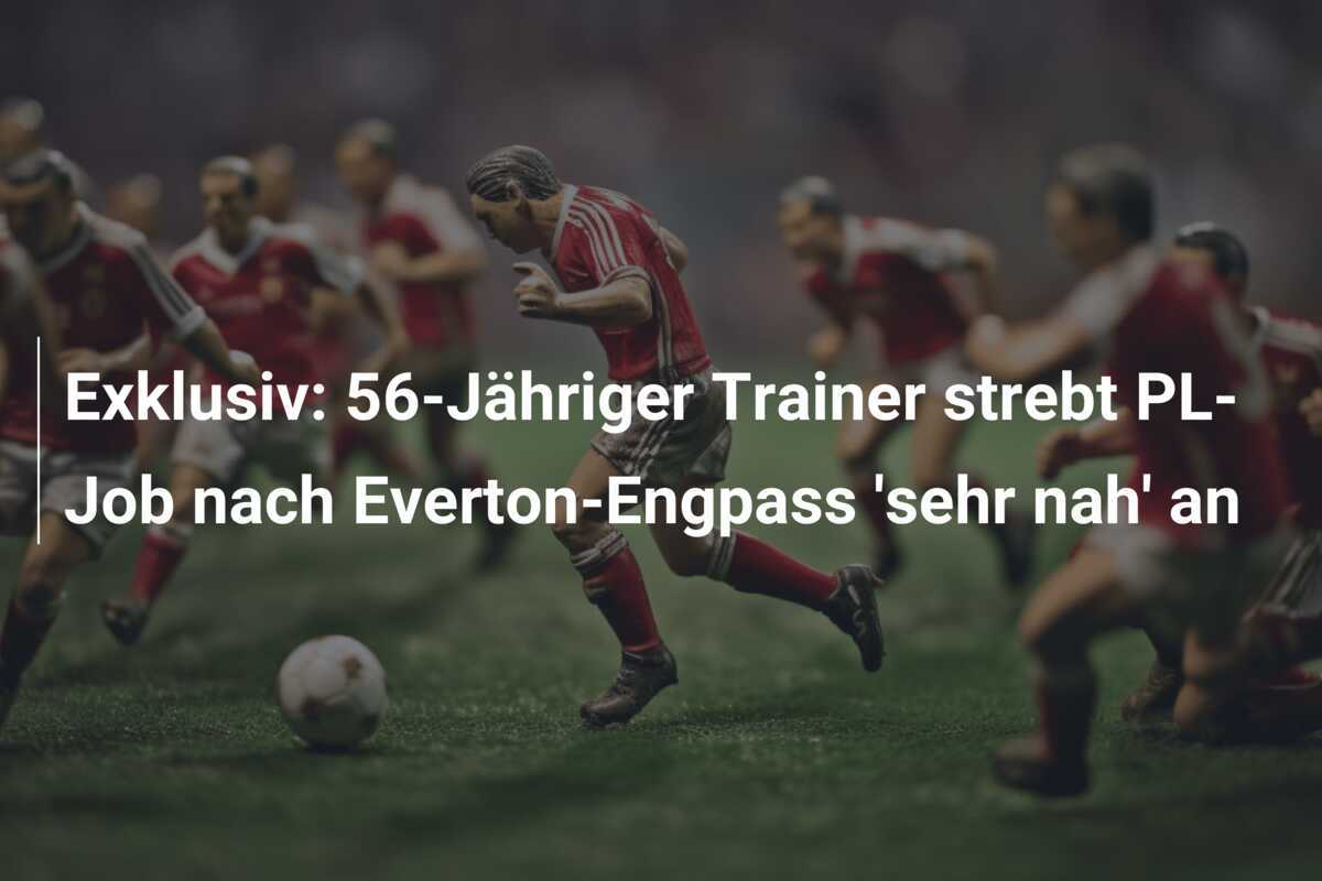Exklusiv: 56-Jähriger Trainer strebt PL-Job nach Everton-Engpass ‘sehr nah’ an