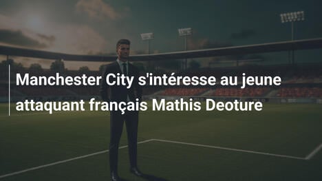 Manchester City s'intéresse au jeune attaquant français Mathis Deoture