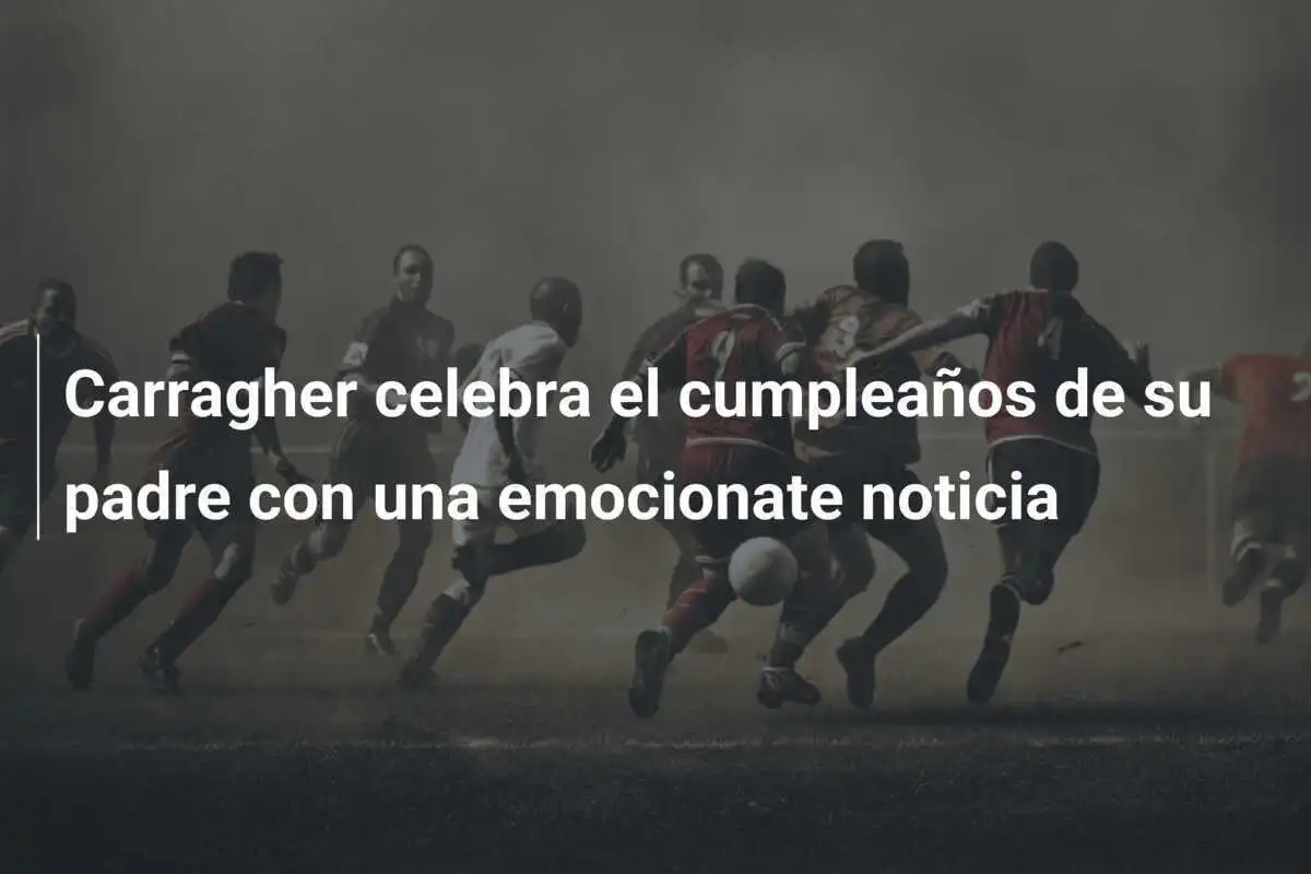 Carragher celebra el cumpleaños de su padre con una emocionate noticia