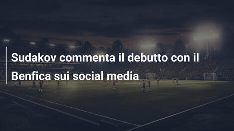Sudakov commenta il debutto con il Benfica sui social media
