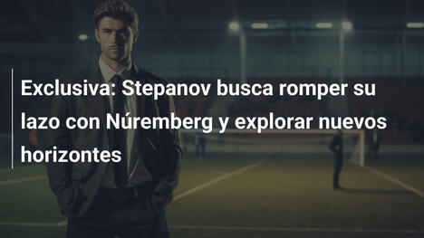 Exclusiva: Stepanov busca romper su lazo con Núremberg y explorar nuevos horizontes