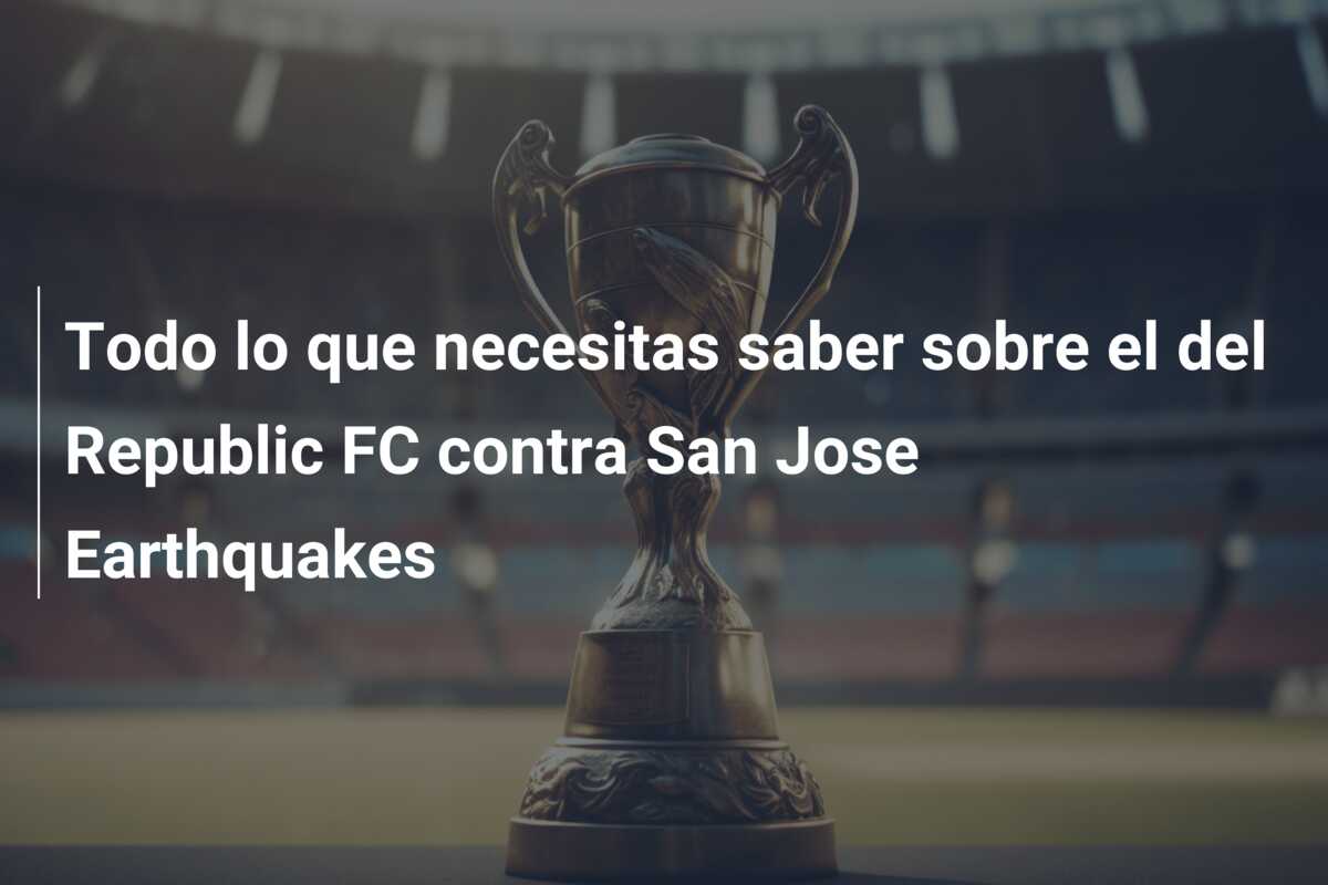 Todo lo que necesitas saber sobre el del Republic FC contra San Jose Earthquakes