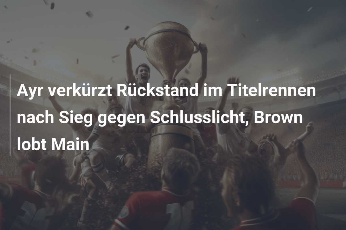 Ayr verkürzt Rückstand im Titelrennen nach Sieg gegen Schlusslicht, Brown lobt Main