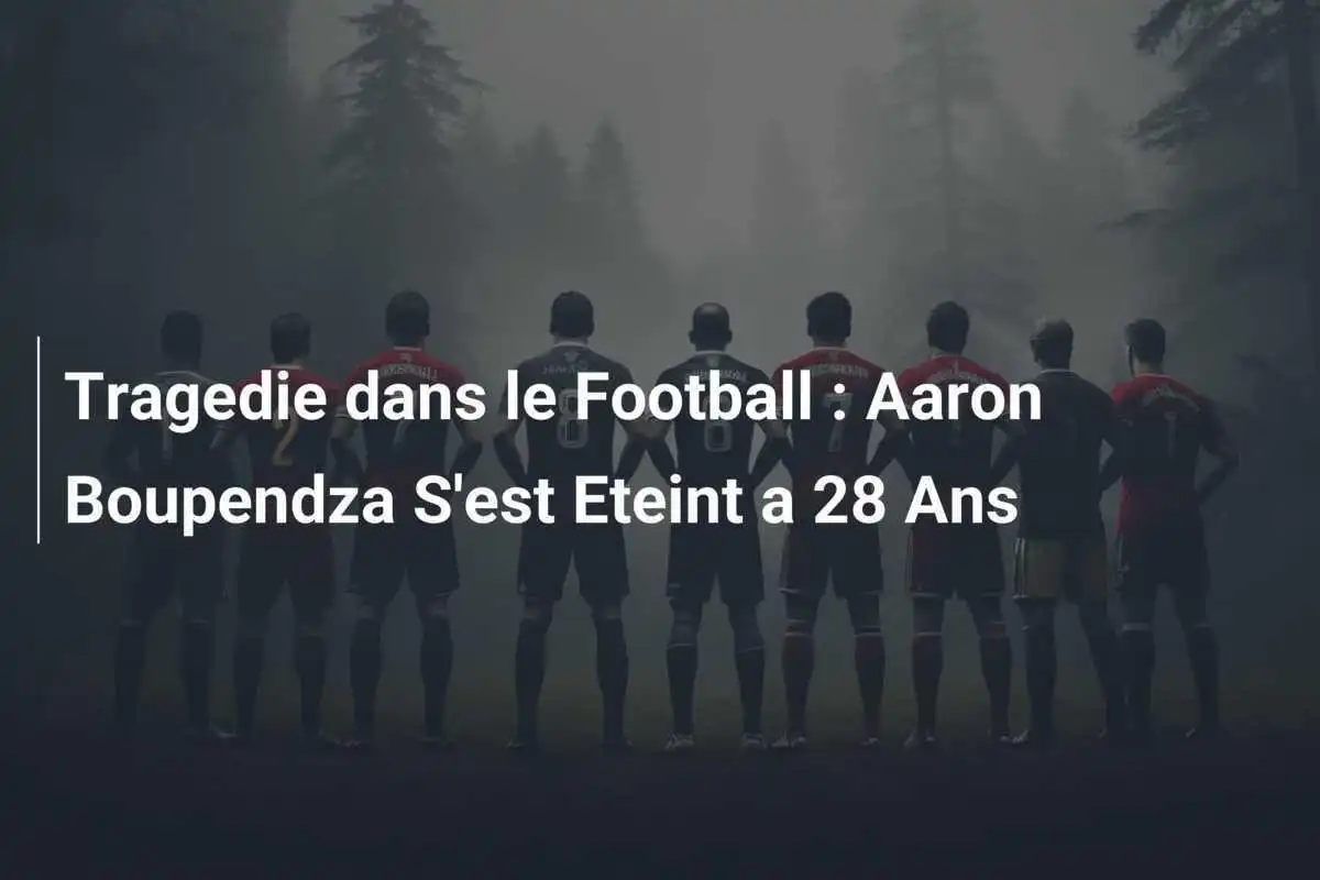 Tragedie dans le Football : Aaron Boupendza S'est Eteint a 28 Ans