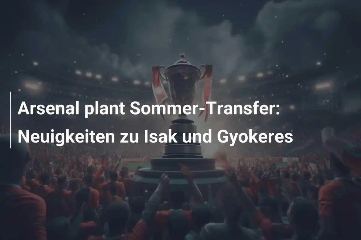 Arsenal plant Sommer-Transfer: Neuigkeiten zu Isak und Gyokeres