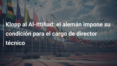 Klopp al Al-Ittihad: el alemán impone su condición para el cargo de director técnico