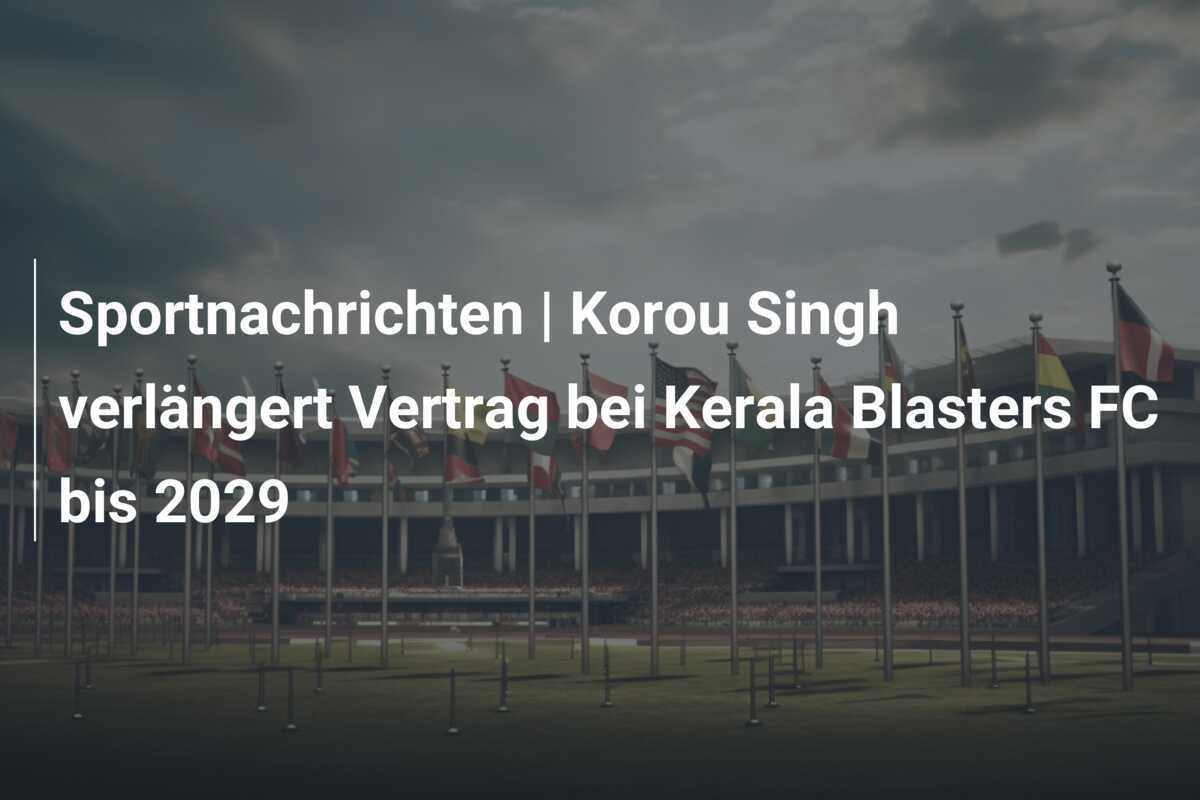 Sportnachrichten | Korou Singh verlängert Vertrag bei Kerala Blasters FC bis 2029