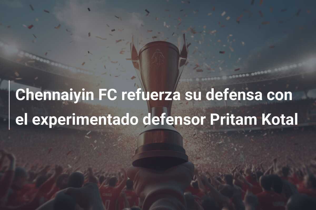 Chennaiyin FC refuerza su defensa con el experimentado defensor Pritam Kotal