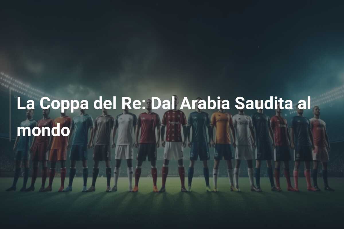 La Coppa del Re: Dal Arabia Saudita al mondo
