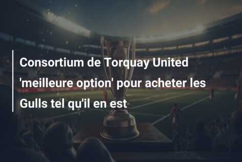 Consortium de Torquay United ‘meilleure option’ pour acheter les Gulls tel qu’il en est