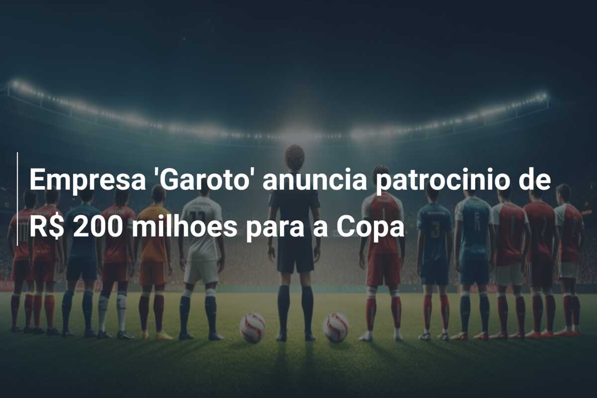 Empresa ‘Garoto’ anuncia patrocinio de R$ 200 milhoes para a Copa