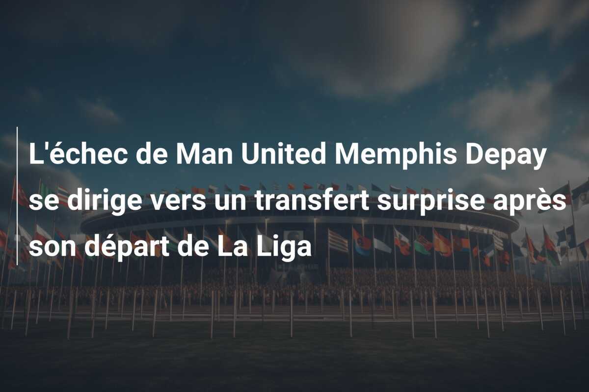 L'échec de Man United Memphis Depay se dirige vers un transfert surprise après son départ de La Liga