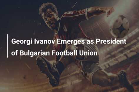 Georgi Ivanov Emerges as President of Bulgarian Football Union